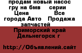 продам новый насос гру на бмв  3 серии › Цена ­ 15 000 - Все города Авто » Продажа запчастей   . Приморский край,Дальнегорск г.